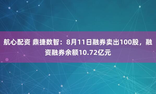 航心配资 鼎捷数智：8月11日融券卖出100股，融资融券余额10.72亿元