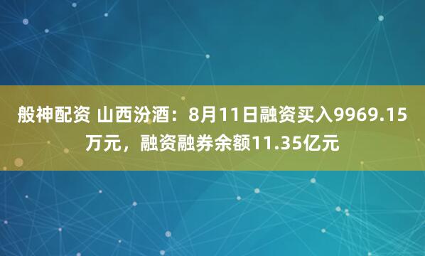 般神配资 山西汾酒：8月11日融资买入9969.15万元，融资融券余额11.35亿元