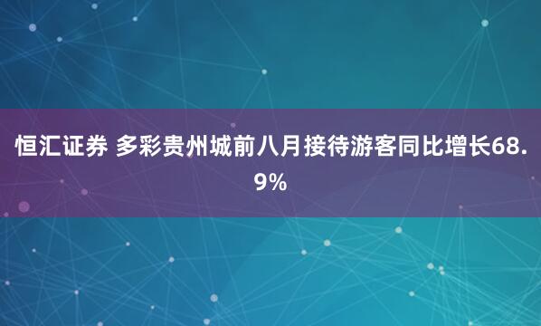 恒汇证券 多彩贵州城前八月接待游客同比增长68.9%
