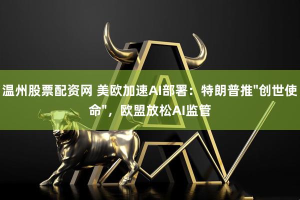 温州股票配资网 美欧加速AI部署：特朗普推"创世使命"，欧盟放松AI监管