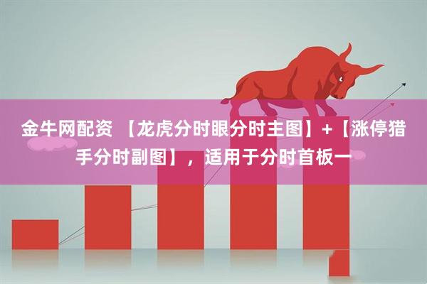 金牛网配资 【龙虎分时眼分时主图】+【涨停猎手分时副图】，适用于分时首板一