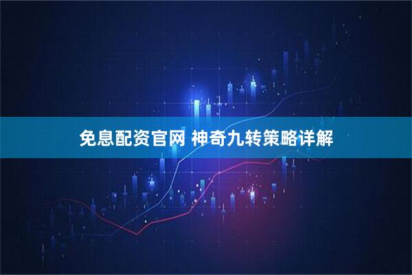 免息配资官网 神奇九转策略详解