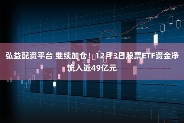 弘益配资平台 继续加仓！12月3日股票ETF资金净流入近49亿元