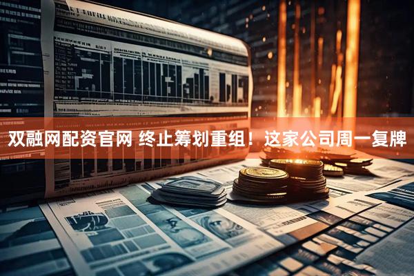 双融网配资官网 终止筹划重组!这家公司周一复牌