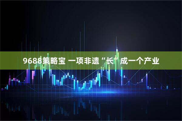 9688策略宝 一项非遗“长”成一个产业